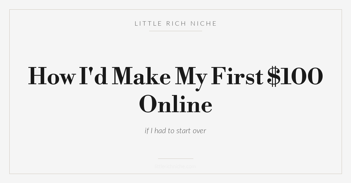 How I'd Make My First $100 Online — Little Rich Niche